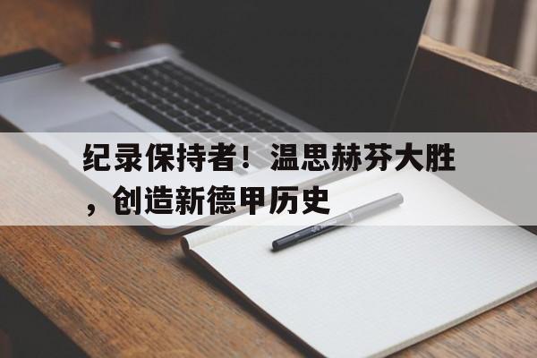 纪录保持者！温思赫芬大胜，创造新德甲历史
