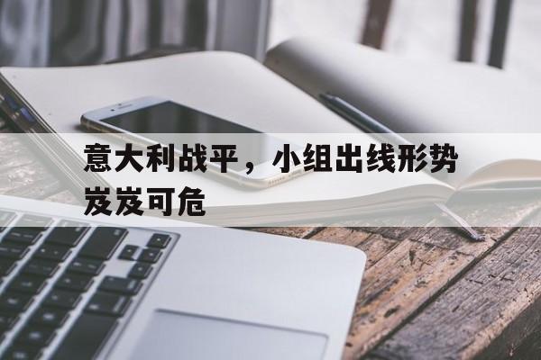 意大利战平，小组出线形势岌岌可危