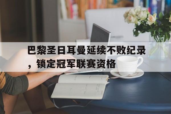 巴黎圣日耳曼延续不败纪录，锁定冠军联赛资格