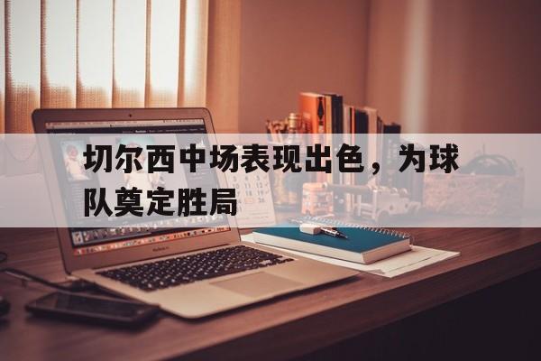 切尔西中场表现出色，为球队奠定胜局